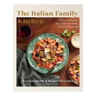 The Italian Family Kitchen Authentic Recipes That Celebrate Homestyle Italian Cooking