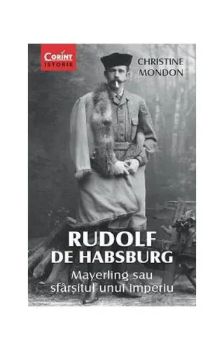 Rudolf de Habsburg. Mayerling sau sfârşitul unui imperiu