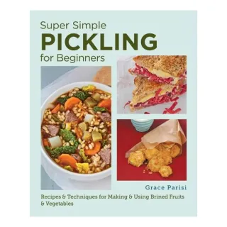 Super Simple Pickling for Beginners Recipes and Techniques for Making and Using Brined Fruits and Vegetables