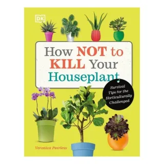 How Not to Kill Your Houseplant Survival Tips for the Horticulturally Challenged
