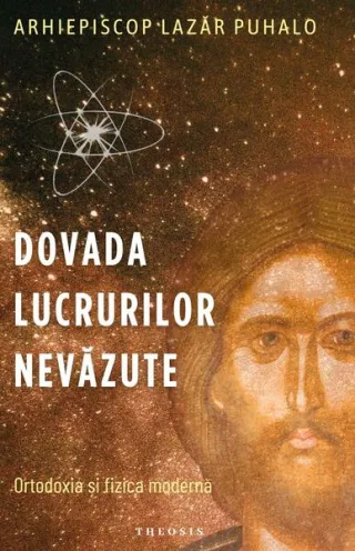 Dovada lucrurilor nevăzute. Ortodoxia și fizica modernă
