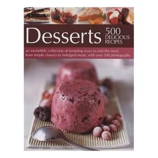 500 Delicious Recipe Desserts An Incredible Collection of Tempting Ways to End the Meal, from Simple Classics to Indulgent Treats, with Over 500 Photographs
