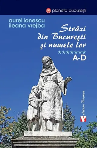 Străzi din București și numele lor (Vol. 7) A-D