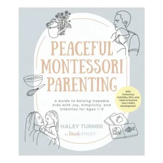 Peaceful Montessori Parenting A Guide to Raising Capable Kids with Joy, Simplicity, and Intention for Ages 1–6; With Conscious Activities, DIYs, and Tools to Nurture Your Child’s Development