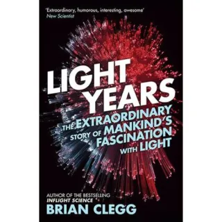 Light Years The Extraordinary Story of Mankind's Fascination with Light