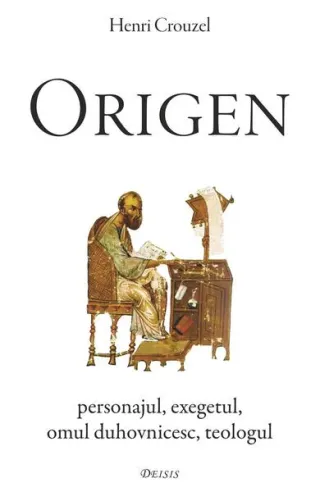 Origen. Personajul, exegetul, omul duhovnicesc, teologul