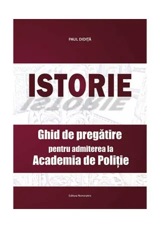 Istorie. Ghid de pregătire pentru admiterea la Academia de Poliție
