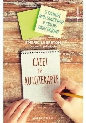Caiet de autoterapie. 10 teme majore pentru constientizarea si vindecarea ranilor emotionale