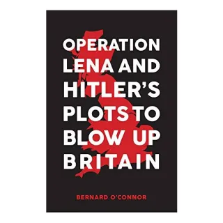 Operation Lena and Hitler's Plots to Blow Up Britain, Bernard O'Connor