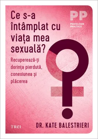 Ce s-a întâmplat cu viața mea sexuală?. Recupereză-ți dorința pierdută, conexiunea și plăcerea