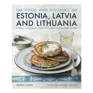 The Food and Cooking of Estonia, Latvia and Lithuania Traditions, Ingredients, Tastes and Techniques in 60 Classic Recipes