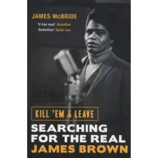 Kill 'Em and Leave: Searching for the Real James Brown