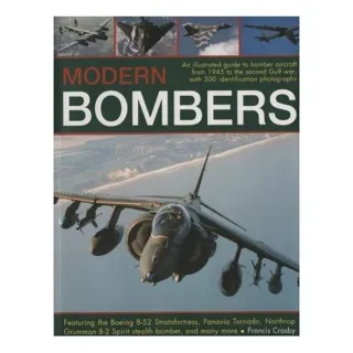 Modern Bombers An Illustrated Guide to Bomber Aircraft from 1945 to the Second Gulf War, with 300 Identification Photographs Featuring the Boeing B-52 Stratofortress, Panavia Tornado, Northrop Grumman B-2 Spirit Stealth Bomber, and Many More