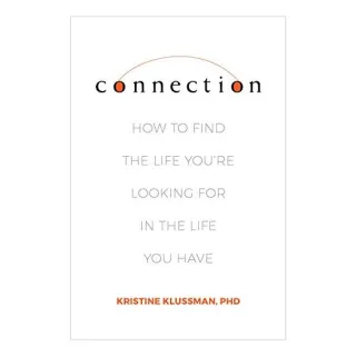 Connection: How to Find the Life You're Looking for in the Life You Have