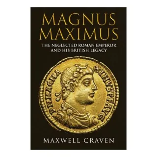 Magnus Maximus: The Forgotten Roman Emperor & His British Legacy