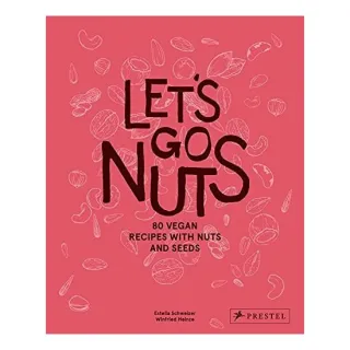 Let's Go Nuts: 80 Vegan Recipes With Nuts & Seeds