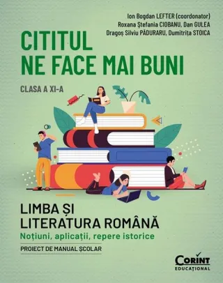 Cititul ne face mai buni. Limba și literatura română. Noțiuni, aplicații, repere istorice. Clasa a XI-a
