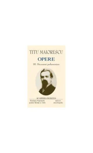 Titu Maiorescu. Opere (Vol. III+IV) Discursuri parlamentare (1866-1913)