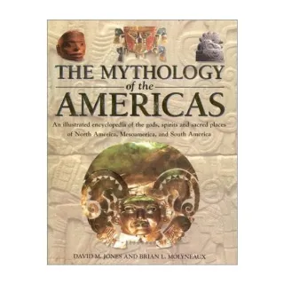 The Mythology of the Americas: An Illustrated Encyclopedia of Gods, Goddesses, Monsters and Mythical Places from North, South and Central America