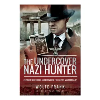 The Undercover Nazi Hunter Exposing the Subterfuge and Unmasking Evil in Post-war Germany