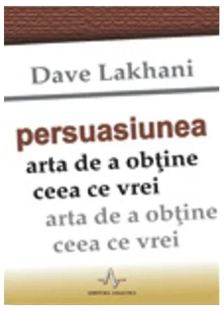 Persuasiunea. Arta de a obţine ceea ce vrei