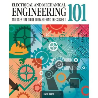 Electrical and Mechanical Engineering 101 An Essential Guide to Mastering the Subject