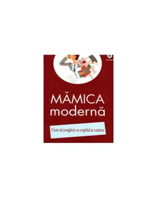 Mămica modernă. Cum să jonglezi cu copilul şi cariera