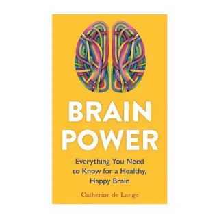 Brain Power Everything You Need to Know for a Healthy, Happy Brain