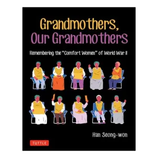 Grandmothers, Our Grandmothers Remembering the "comfort Women" of World War II