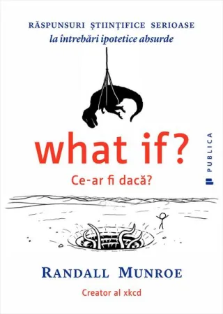 What if? Ce-ar fi dacă? Răspunsuri ştiinţifice serioase la întrebări ipotetice absurde