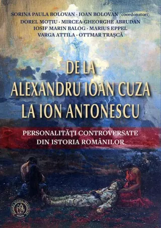 De la Alexandru Ioan Cuza la Ion Antonescu. Personalități controversate din istoria românilor