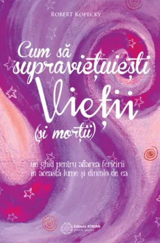 Cum să supraviețuiești vieții (și morții). Un ghid pentru aflarea fericirii în această lume și dincolo de ea