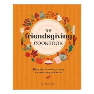 The Friendsgiving Cookbook 50 Recipes for Hosting, Roasting, and Celebrating with Friends