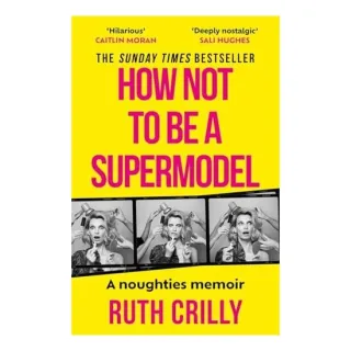 How Not to Be a Supermodel A Noughties Memoir