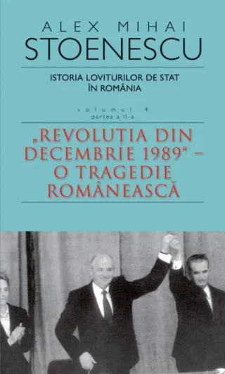 Istoria loviturilor de stat în România - vol. IV (II)- "Revoluţia din decembrie 1989" - O tragedie românească