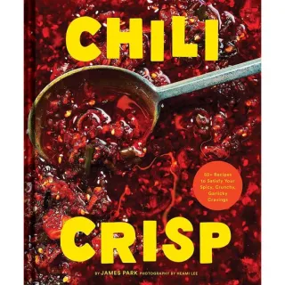 Chili Crisp 50+ Recipes to Satisfy Your Spicy, Crunchy, Garlicky Cravings