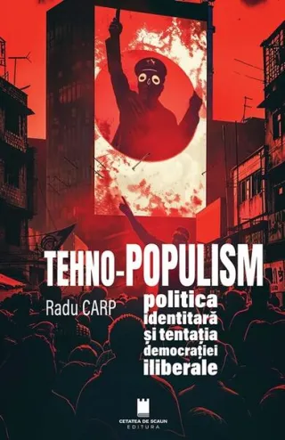 TEHNO-POPULISM, politica identitară și tentația democrației iliberale