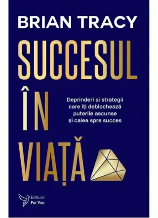 Succesul în viaţă. Deprinderi şi strategii care vă vor revela puterile ascunse şi calea spre succes