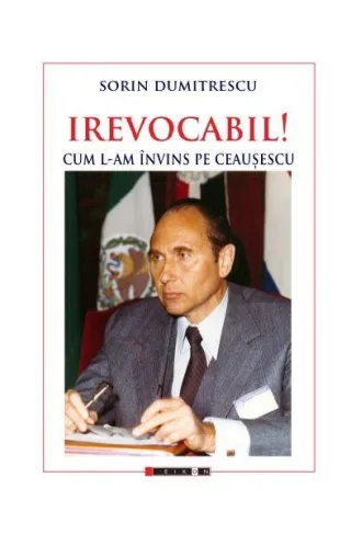 Irevocabil! Cum l-am învins pe Ceaușescu