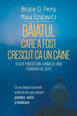 Băiatul care a fost crescut ca un câine și alte povești din jurnalul unui psihiatru de copii