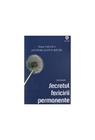 Secretul fericirii permanente. Noua metodă a psihologiei pozitive aplicate