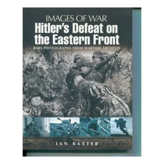 Hitler's Defeat on the Eastern Front, 1943-1945 Rare Photographs from Wartime Archives