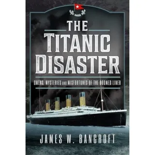 The Titanic Disaster: Omens, Mysteries and Misfortunes of the Doomed Liner, James W Bancroft