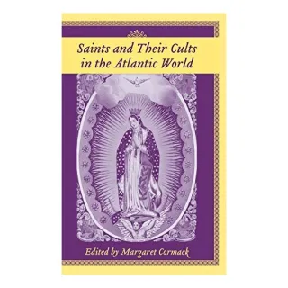 Saints And Their Cults in the Atlantic World (Carolina Lowcountry and the Atlantic World)