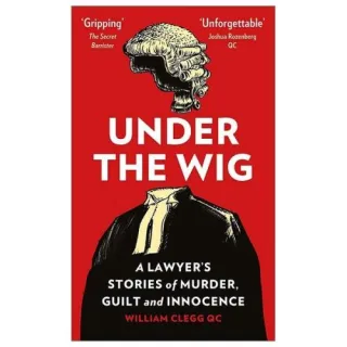 Under the Wig: A Lawyer's Stories of Murder, Guilt and Innocence