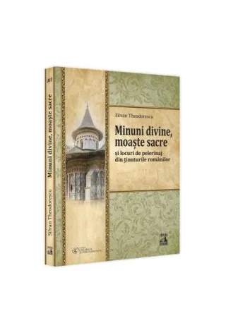 Minuni divine, moaște sacre și locuri de pelerinaj din ținuturile românilor (Vol. 3)