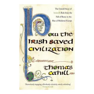 How the Irish Saved Civilization The Untold Story of Ireland's Heroic Role from the Fall of Rome to the Rise of Medieval Europe