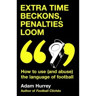 Extra Time Beckons, Penalties Loom How to Use (and Abuse) the Language of Football: Shortlisted for Football Book of the Year at the Sports Book Awards 2025
