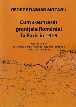 Cum s-au trasat granițele României la Paris în 1919