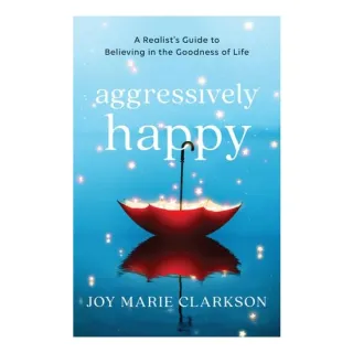 Aggressively Happy: A Realist's Guide To Believing In The Goodness Of Life
